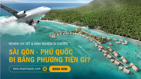 ALOPHUQUOC Từ Sài Gòn đi Phú Quốc bằng phương tiện gì Review chi tiết & kinh nghiệm di chuyển
